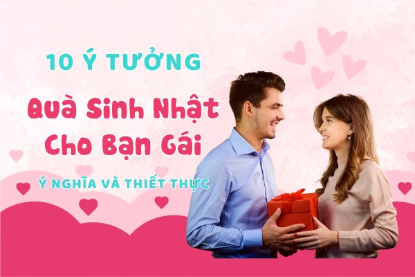 10 Ý Tưởng Quà Sinh Nhật Cho Bạn Gái Ý Nghĩa Và Thiết Thực